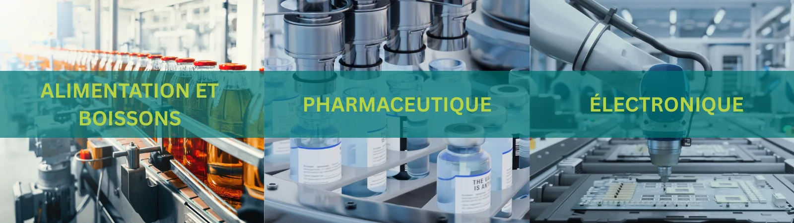 Une image en trois panneaux montrant des environnements de production industrielle : à gauche, une chaîne d'embouteillage de produits alimentaires et de boissons avec des rangées de conteneurs remplis ; au centre, des équipements pharmaceutiques et des flacons sur un système de remplissage automatisé ; et à droite, un processus d'assemblage électronique avec un outil robotisé travaillant sur des cartes de circuits imprimés. Une bannière bleu sarcelle sur les trois panneaux affiche les mots « ALIMENTATION ET BOISSONS », « PHARMACEUTIQUE » et « ÉLECTRONIQUE ».